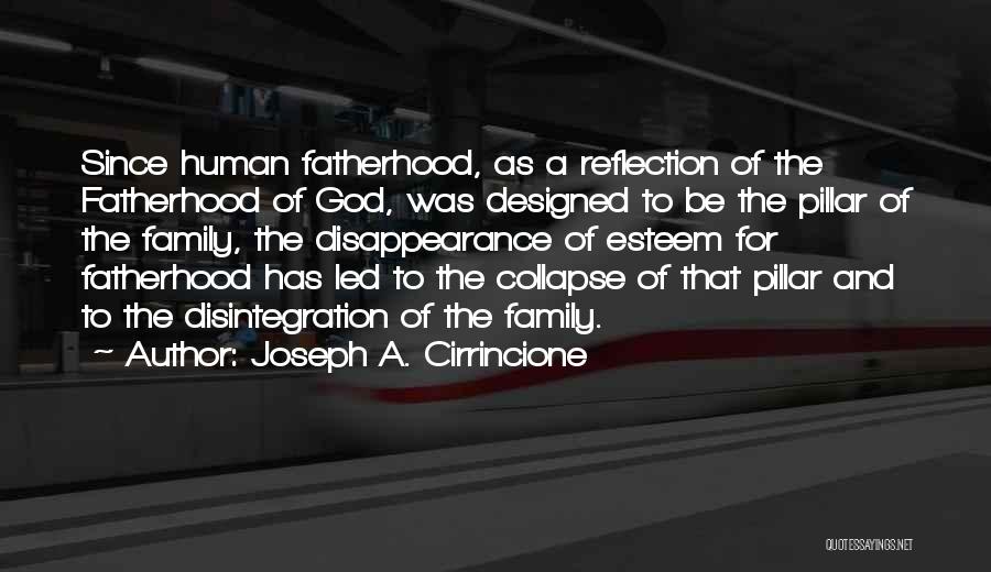 Joseph A. Cirrincione Quotes: Since Human Fatherhood, As A Reflection Of The Fatherhood Of God, Was Designed To Be The Pillar Of The Family,