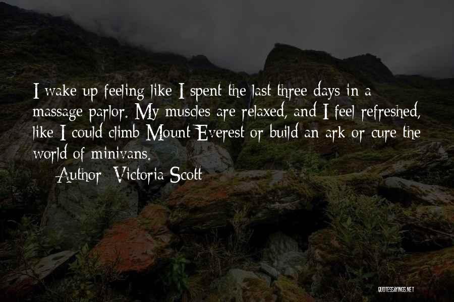 Victoria Scott Quotes: I Wake Up Feeling Like I Spent The Last Three Days In A Massage Parlor. My Muscles Are Relaxed, And
