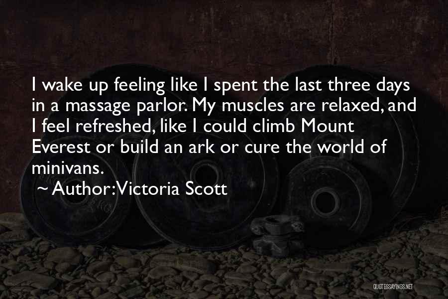 Victoria Scott Quotes: I Wake Up Feeling Like I Spent The Last Three Days In A Massage Parlor. My Muscles Are Relaxed, And