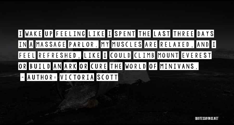 Victoria Scott Quotes: I Wake Up Feeling Like I Spent The Last Three Days In A Massage Parlor. My Muscles Are Relaxed, And