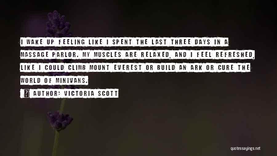 Victoria Scott Quotes: I Wake Up Feeling Like I Spent The Last Three Days In A Massage Parlor. My Muscles Are Relaxed, And