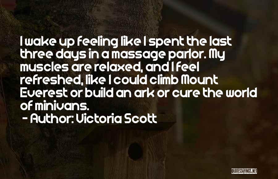 Victoria Scott Quotes: I Wake Up Feeling Like I Spent The Last Three Days In A Massage Parlor. My Muscles Are Relaxed, And