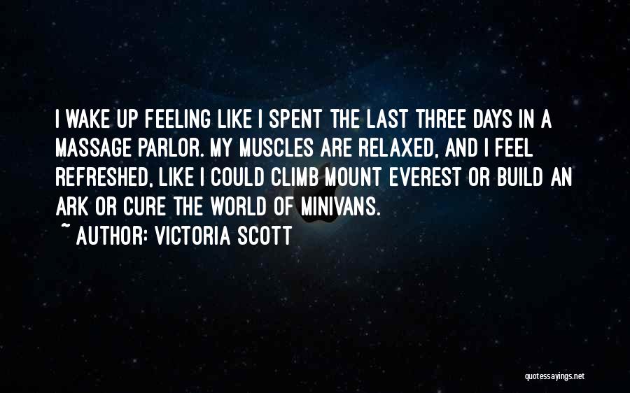 Victoria Scott Quotes: I Wake Up Feeling Like I Spent The Last Three Days In A Massage Parlor. My Muscles Are Relaxed, And