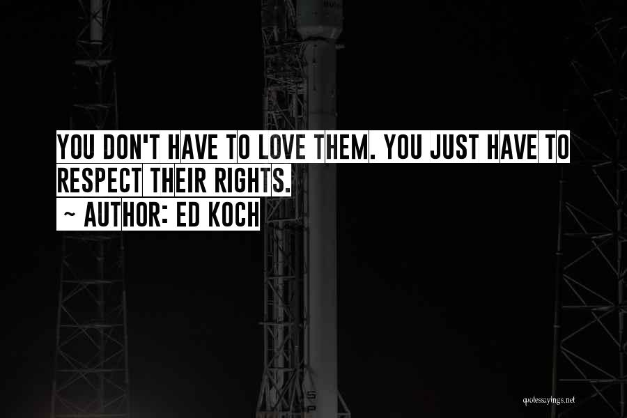Ed Koch Quotes: You Don't Have To Love Them. You Just Have To Respect Their Rights.