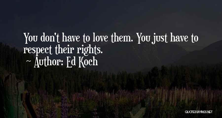 Ed Koch Quotes: You Don't Have To Love Them. You Just Have To Respect Their Rights.
