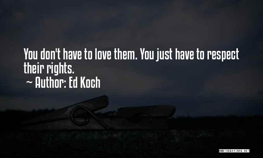 Ed Koch Quotes: You Don't Have To Love Them. You Just Have To Respect Their Rights.