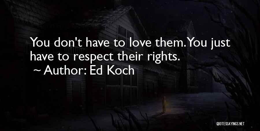 Ed Koch Quotes: You Don't Have To Love Them. You Just Have To Respect Their Rights.