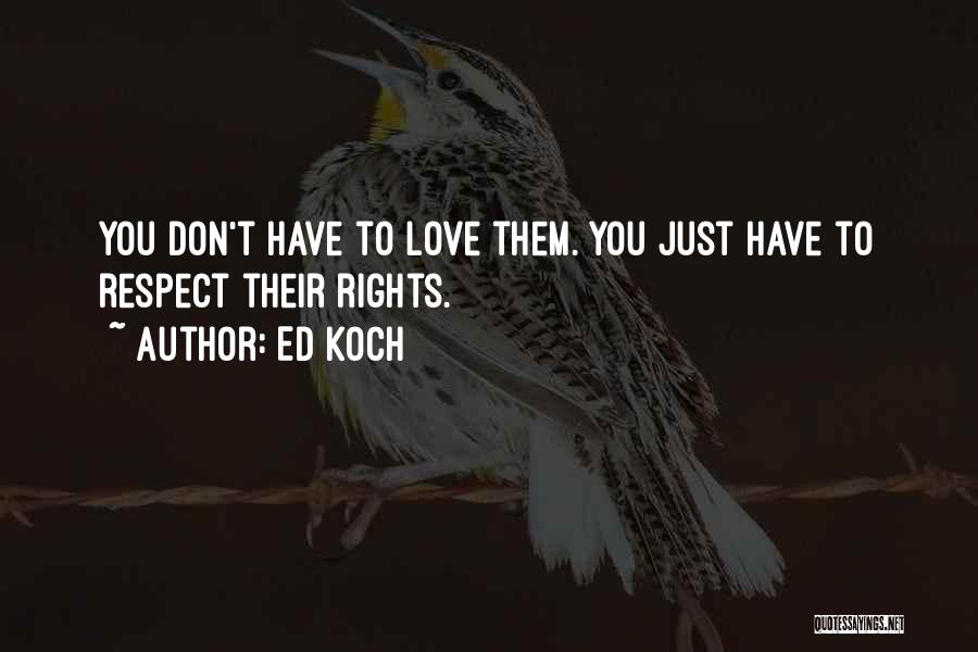 Ed Koch Quotes: You Don't Have To Love Them. You Just Have To Respect Their Rights.