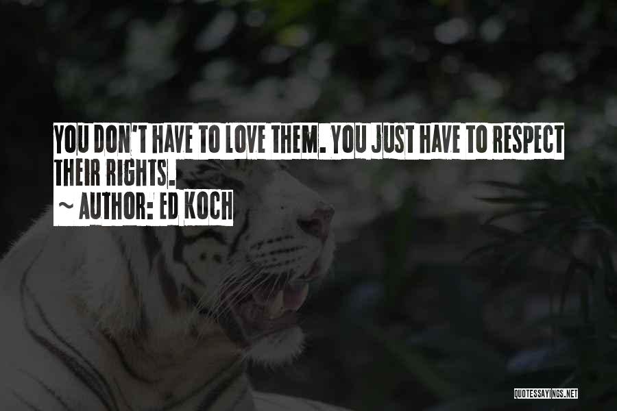 Ed Koch Quotes: You Don't Have To Love Them. You Just Have To Respect Their Rights.