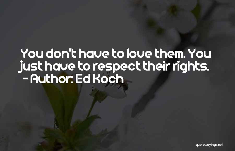 Ed Koch Quotes: You Don't Have To Love Them. You Just Have To Respect Their Rights.