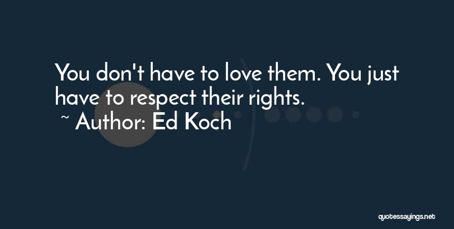 Ed Koch Quotes: You Don't Have To Love Them. You Just Have To Respect Their Rights.