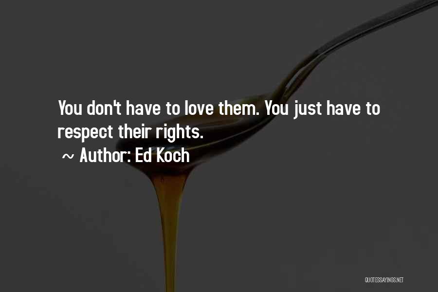 Ed Koch Quotes: You Don't Have To Love Them. You Just Have To Respect Their Rights.