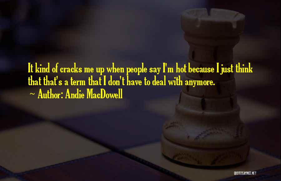 Andie MacDowell Quotes: It Kind Of Cracks Me Up When People Say I'm Hot Because I Just Think That That's A Term That