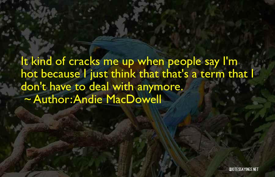 Andie MacDowell Quotes: It Kind Of Cracks Me Up When People Say I'm Hot Because I Just Think That That's A Term That