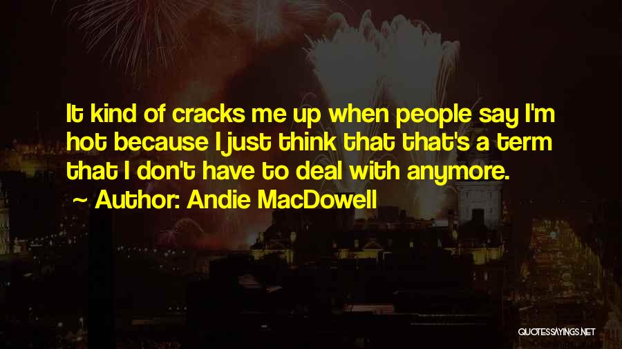 Andie MacDowell Quotes: It Kind Of Cracks Me Up When People Say I'm Hot Because I Just Think That That's A Term That
