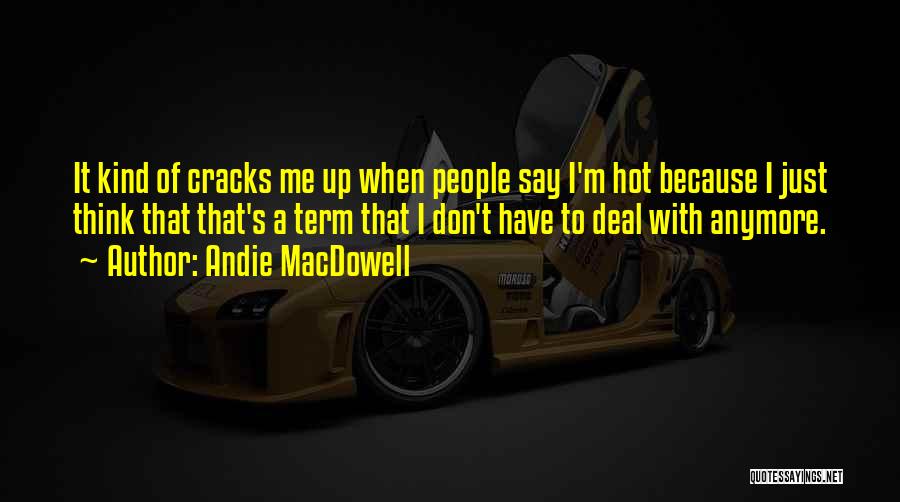 Andie MacDowell Quotes: It Kind Of Cracks Me Up When People Say I'm Hot Because I Just Think That That's A Term That
