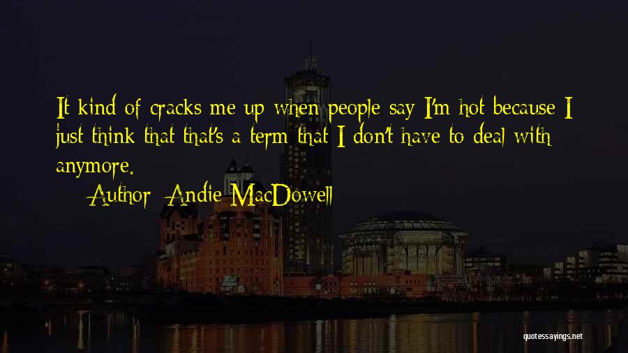Andie MacDowell Quotes: It Kind Of Cracks Me Up When People Say I'm Hot Because I Just Think That That's A Term That