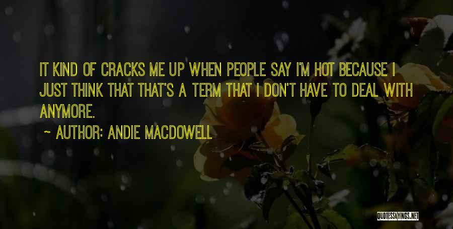 Andie MacDowell Quotes: It Kind Of Cracks Me Up When People Say I'm Hot Because I Just Think That That's A Term That