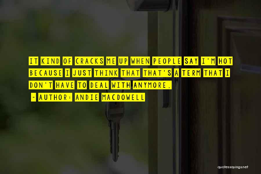 Andie MacDowell Quotes: It Kind Of Cracks Me Up When People Say I'm Hot Because I Just Think That That's A Term That
