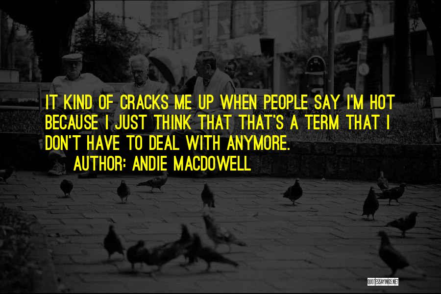 Andie MacDowell Quotes: It Kind Of Cracks Me Up When People Say I'm Hot Because I Just Think That That's A Term That