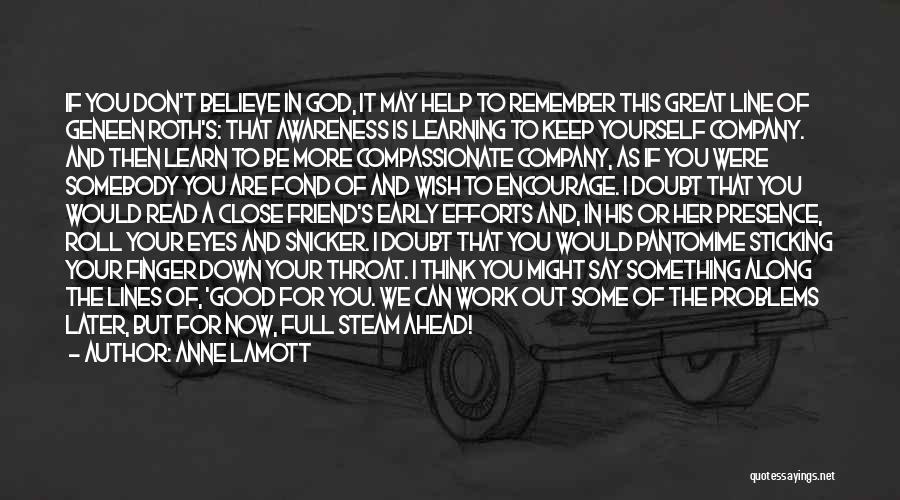 Anne Lamott Quotes: If You Don't Believe In God, It May Help To Remember This Great Line Of Geneen Roth's: That Awareness Is