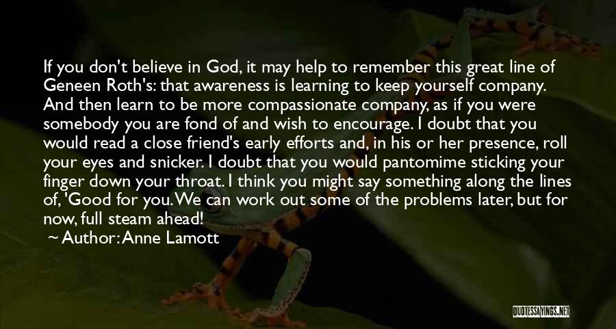 Anne Lamott Quotes: If You Don't Believe In God, It May Help To Remember This Great Line Of Geneen Roth's: That Awareness Is