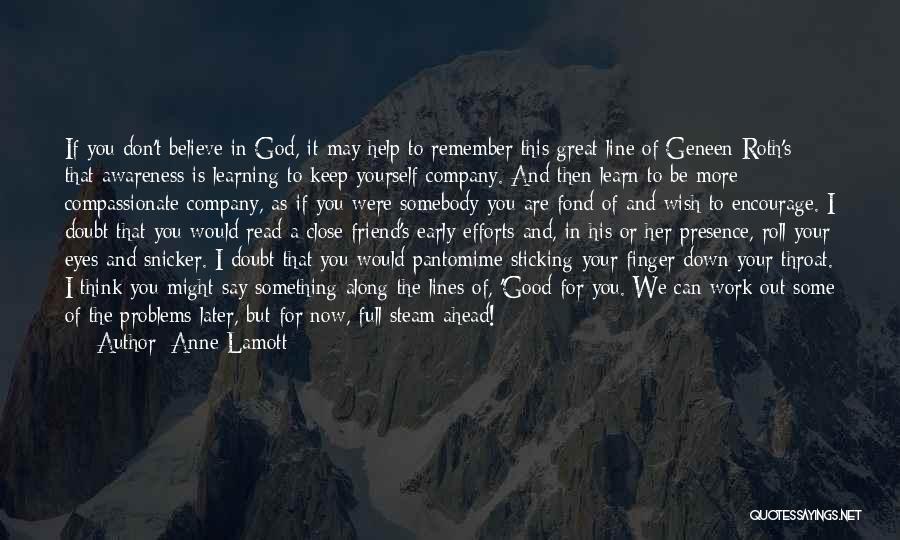 Anne Lamott Quotes: If You Don't Believe In God, It May Help To Remember This Great Line Of Geneen Roth's: That Awareness Is