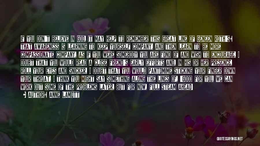 Anne Lamott Quotes: If You Don't Believe In God, It May Help To Remember This Great Line Of Geneen Roth's: That Awareness Is