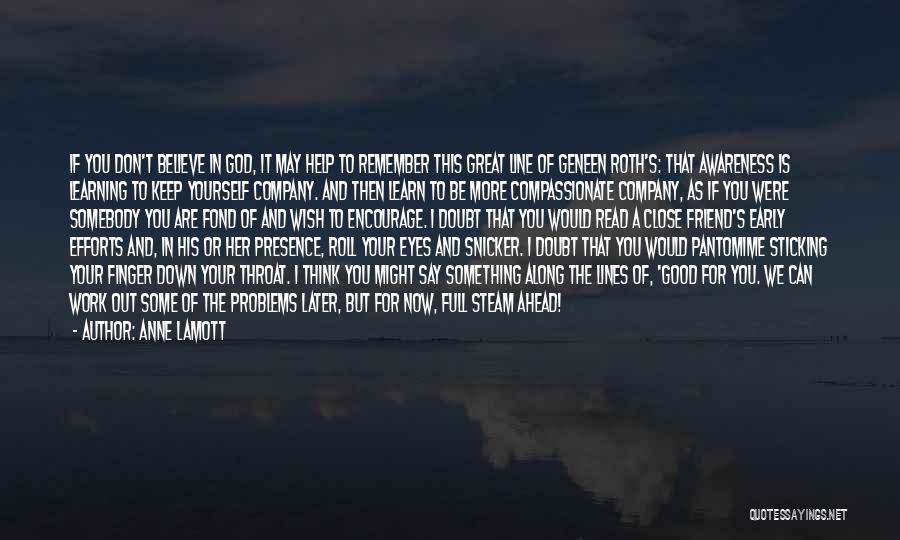 Anne Lamott Quotes: If You Don't Believe In God, It May Help To Remember This Great Line Of Geneen Roth's: That Awareness Is