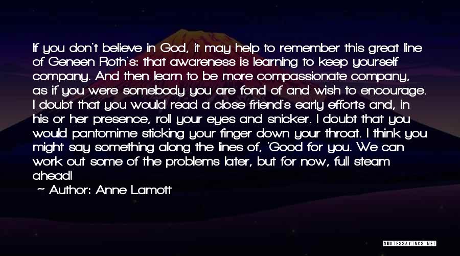 Anne Lamott Quotes: If You Don't Believe In God, It May Help To Remember This Great Line Of Geneen Roth's: That Awareness Is