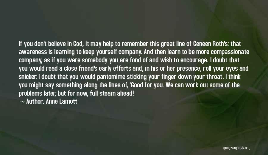 Anne Lamott Quotes: If You Don't Believe In God, It May Help To Remember This Great Line Of Geneen Roth's: That Awareness Is