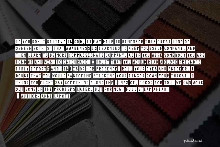 Anne Lamott Quotes: If You Don't Believe In God, It May Help To Remember This Great Line Of Geneen Roth's: That Awareness Is