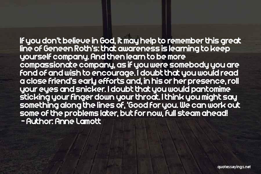 Anne Lamott Quotes: If You Don't Believe In God, It May Help To Remember This Great Line Of Geneen Roth's: That Awareness Is