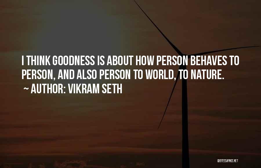 Vikram Seth Quotes: I Think Goodness Is About How Person Behaves To Person, And Also Person To World, To Nature.