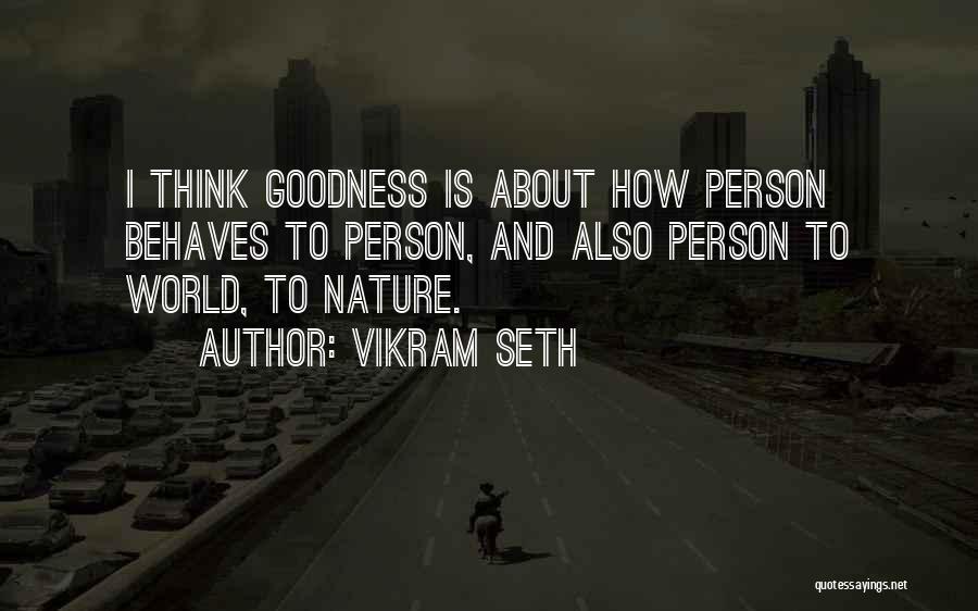 Vikram Seth Quotes: I Think Goodness Is About How Person Behaves To Person, And Also Person To World, To Nature.