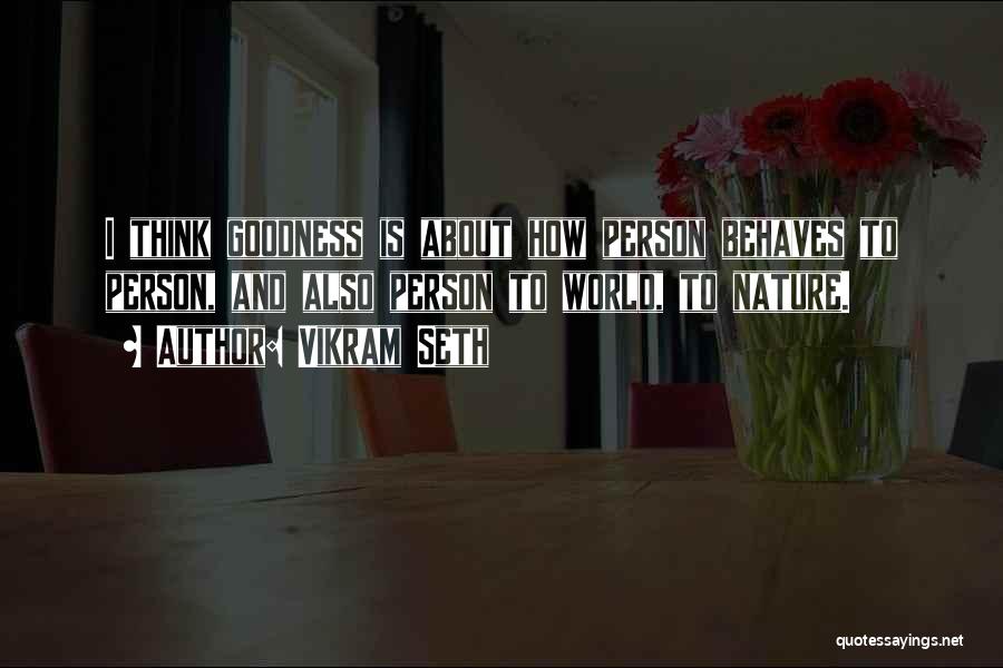 Vikram Seth Quotes: I Think Goodness Is About How Person Behaves To Person, And Also Person To World, To Nature.