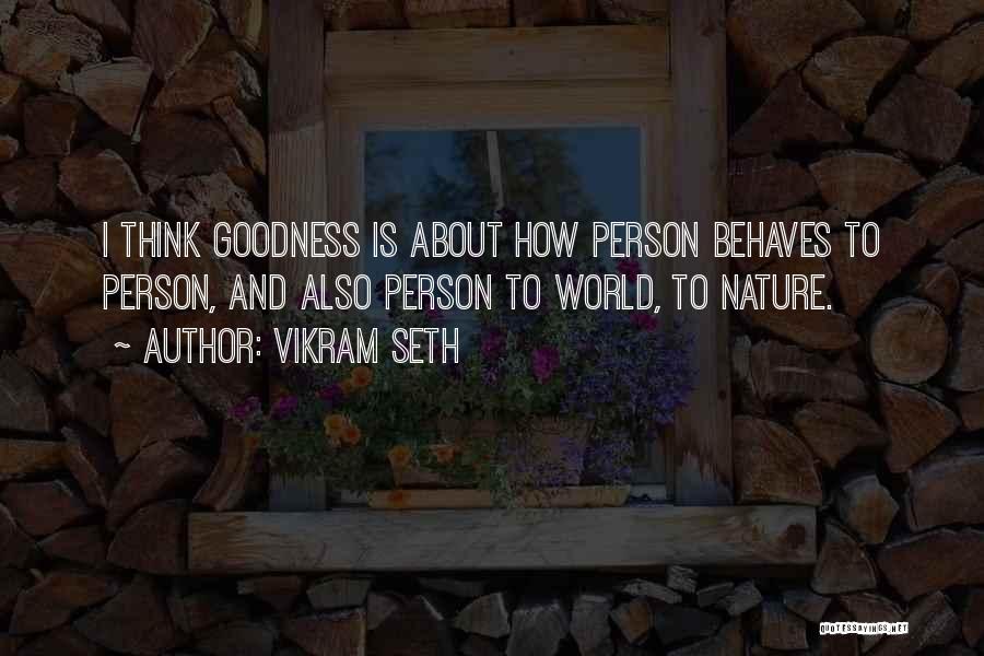 Vikram Seth Quotes: I Think Goodness Is About How Person Behaves To Person, And Also Person To World, To Nature.