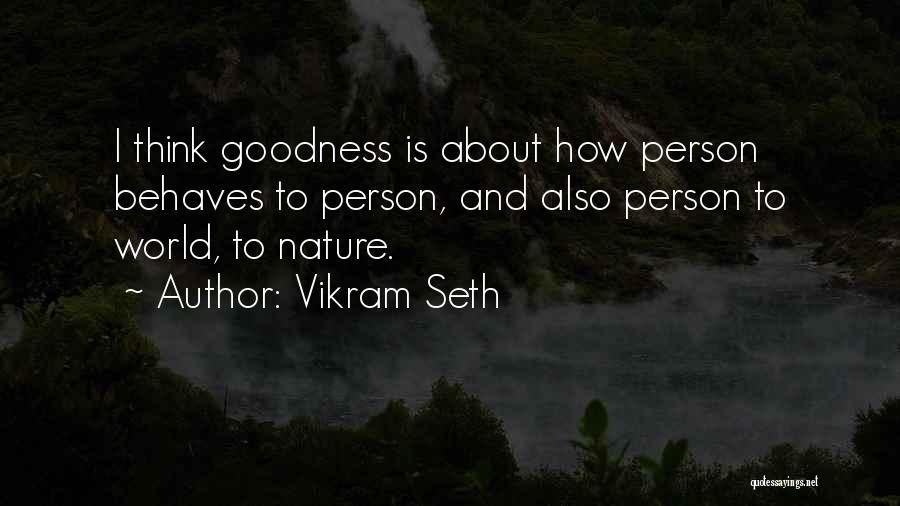 Vikram Seth Quotes: I Think Goodness Is About How Person Behaves To Person, And Also Person To World, To Nature.