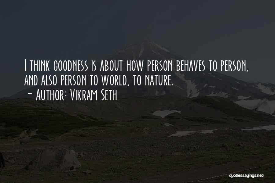 Vikram Seth Quotes: I Think Goodness Is About How Person Behaves To Person, And Also Person To World, To Nature.