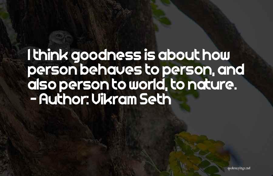 Vikram Seth Quotes: I Think Goodness Is About How Person Behaves To Person, And Also Person To World, To Nature.