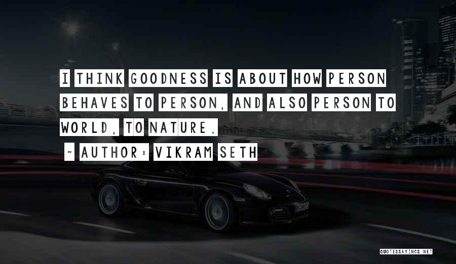Vikram Seth Quotes: I Think Goodness Is About How Person Behaves To Person, And Also Person To World, To Nature.