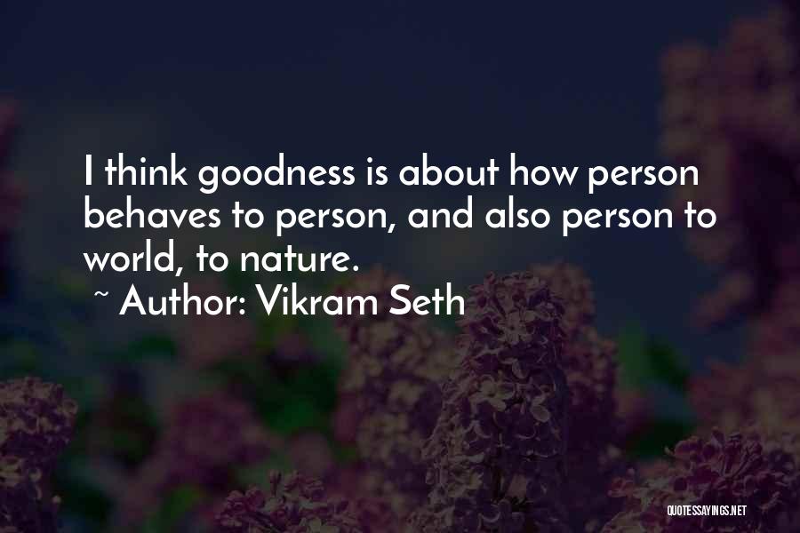 Vikram Seth Quotes: I Think Goodness Is About How Person Behaves To Person, And Also Person To World, To Nature.