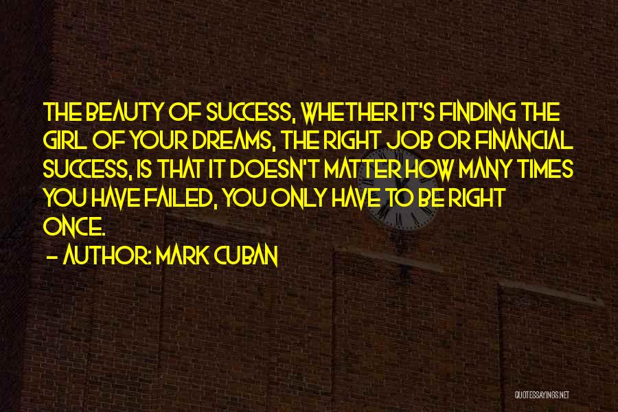 Mark Cuban Quotes: The Beauty Of Success, Whether It's Finding The Girl Of Your Dreams, The Right Job Or Financial Success, Is That