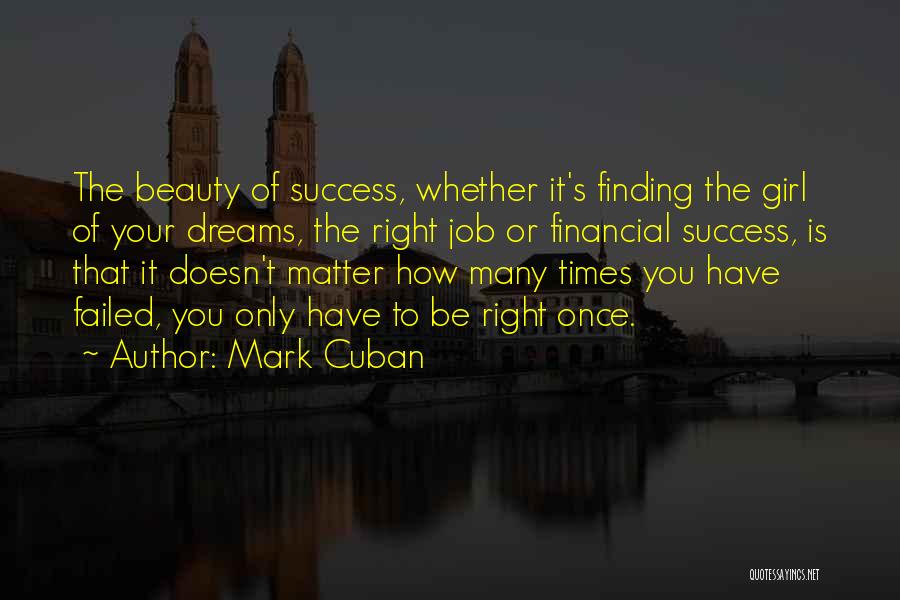 Mark Cuban Quotes: The Beauty Of Success, Whether It's Finding The Girl Of Your Dreams, The Right Job Or Financial Success, Is That