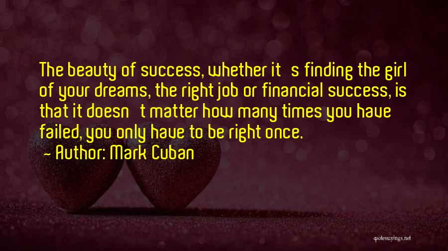 Mark Cuban Quotes: The Beauty Of Success, Whether It's Finding The Girl Of Your Dreams, The Right Job Or Financial Success, Is That