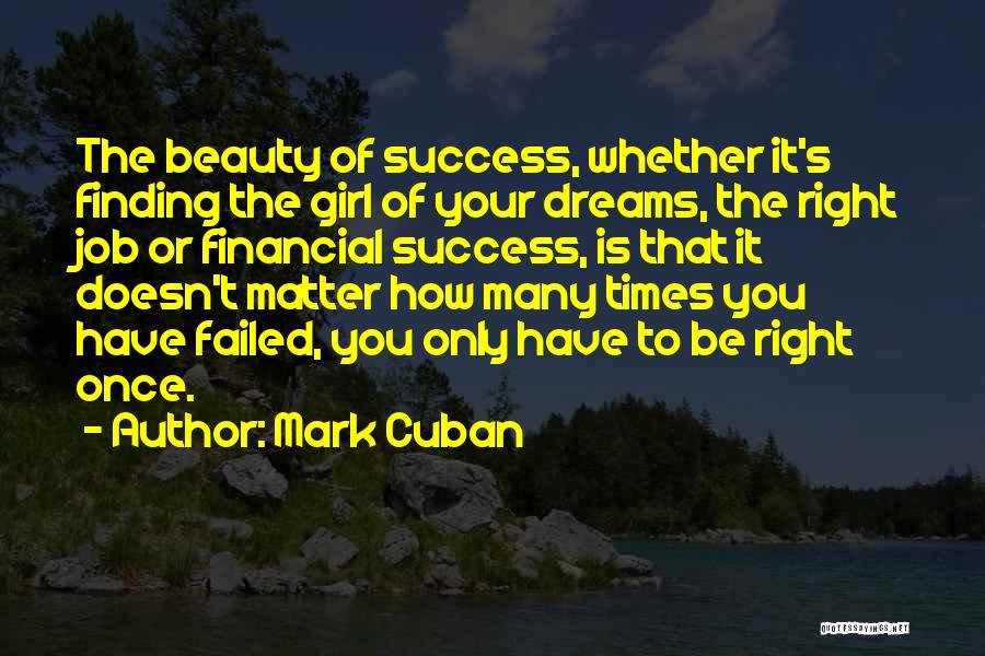 Mark Cuban Quotes: The Beauty Of Success, Whether It's Finding The Girl Of Your Dreams, The Right Job Or Financial Success, Is That