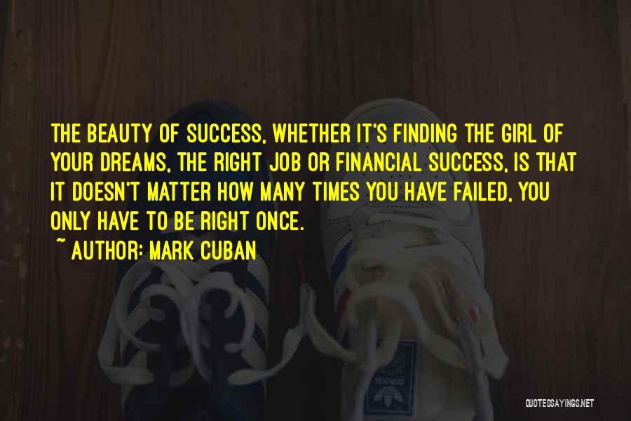 Mark Cuban Quotes: The Beauty Of Success, Whether It's Finding The Girl Of Your Dreams, The Right Job Or Financial Success, Is That