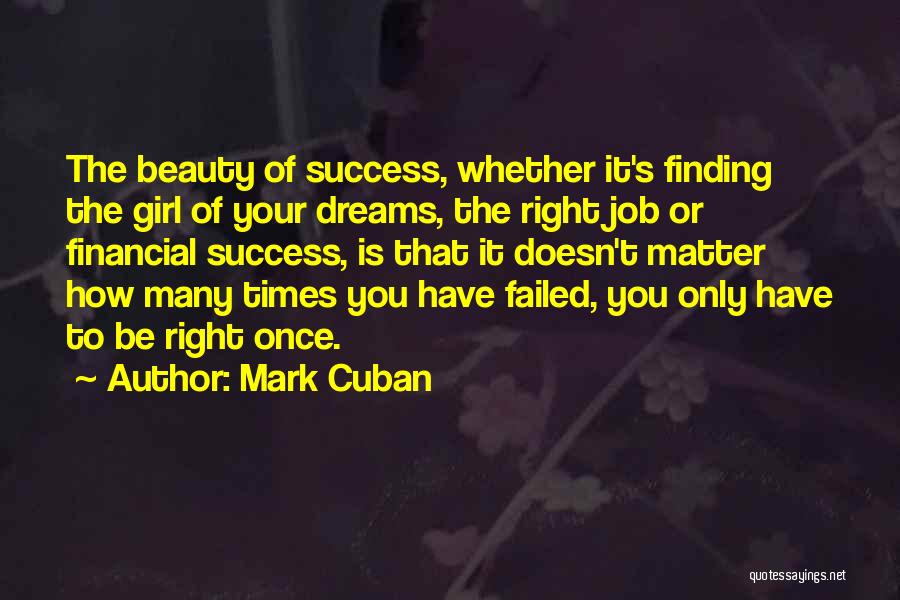 Mark Cuban Quotes: The Beauty Of Success, Whether It's Finding The Girl Of Your Dreams, The Right Job Or Financial Success, Is That