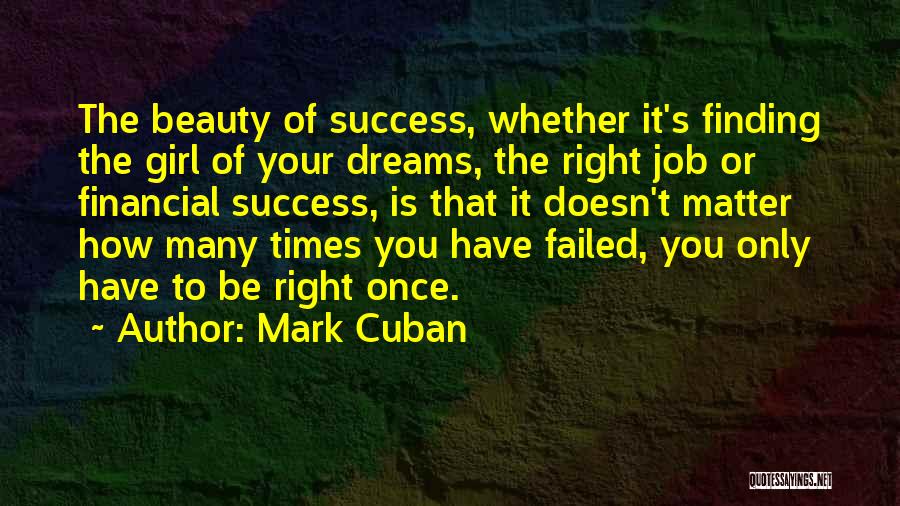 Mark Cuban Quotes: The Beauty Of Success, Whether It's Finding The Girl Of Your Dreams, The Right Job Or Financial Success, Is That