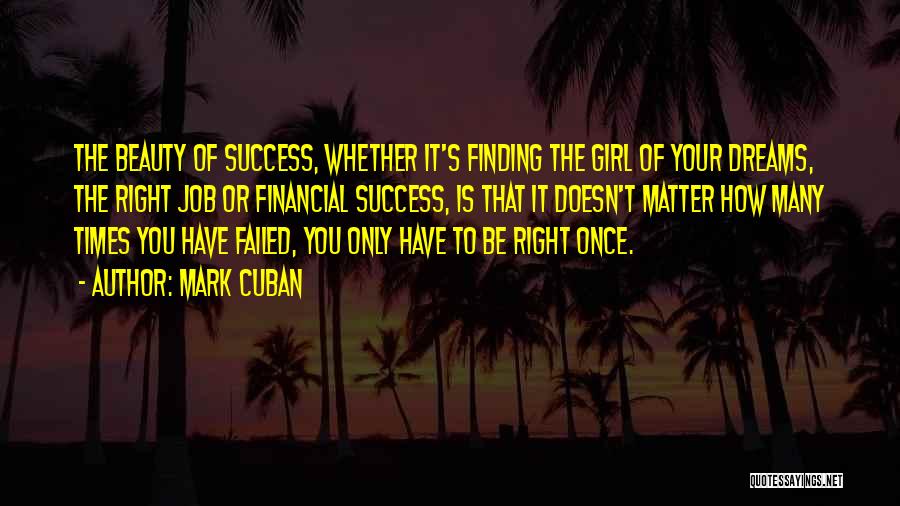 Mark Cuban Quotes: The Beauty Of Success, Whether It's Finding The Girl Of Your Dreams, The Right Job Or Financial Success, Is That